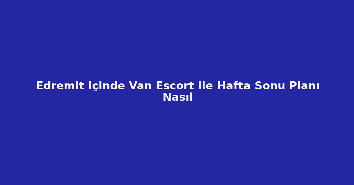 sitekur-edremit-icinde-van-escort-ile-hafta-sonu-plani-nasil.png
