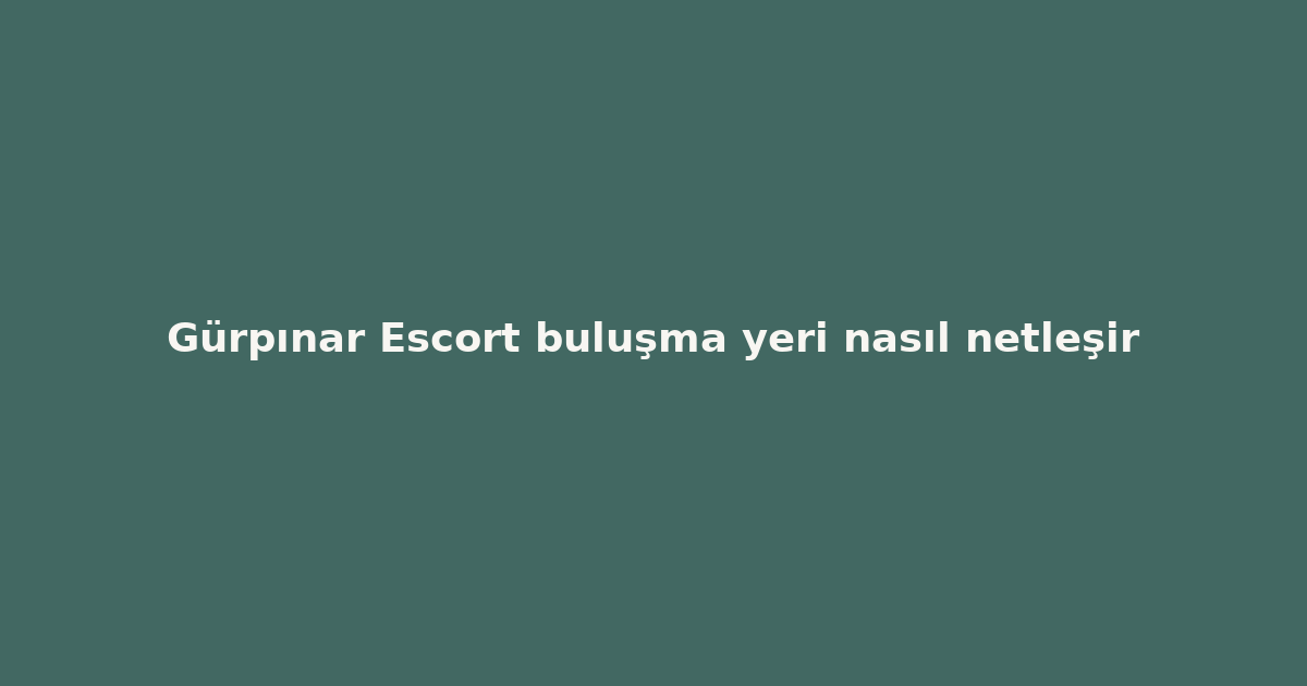 sitekur-gurpinar-escort-bulusma-yeri-nasil-netlesir.png