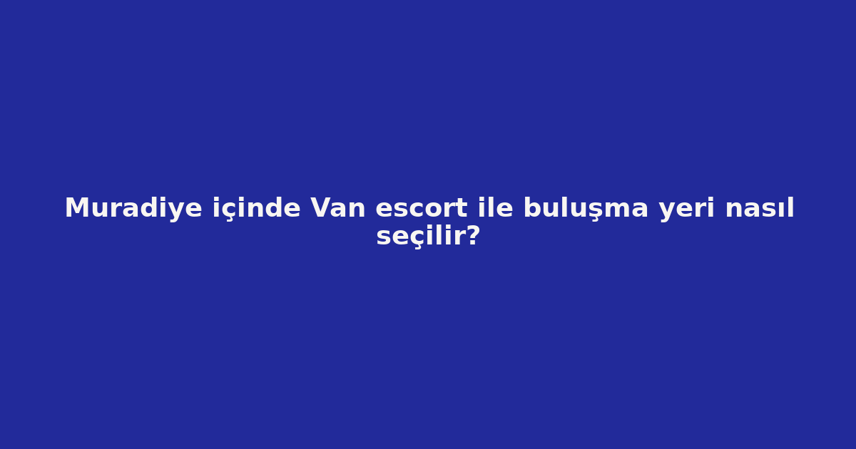 sitekur-muradiye-icinde-van-escort-ile-bulusma-yeri-nasil-secili.png sitekur-muradiye-icinde-van-escort-ile-bulusma-yeri-nasil-secili.png