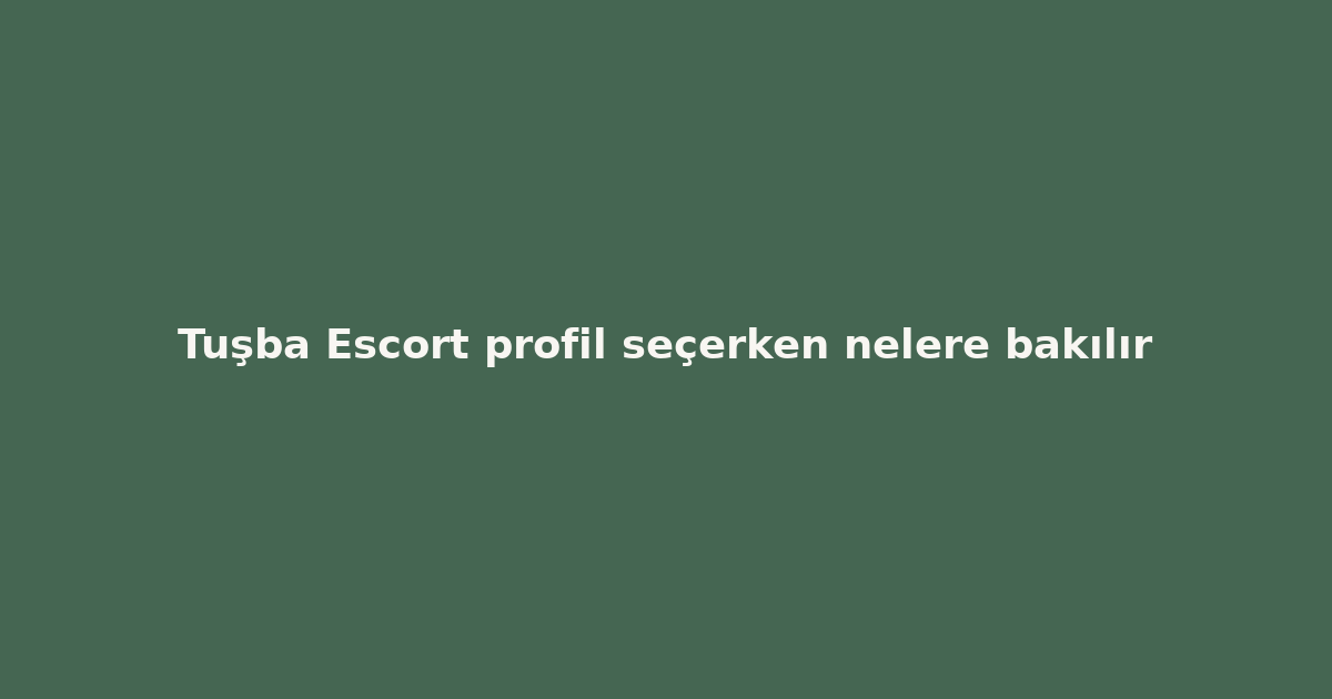sitekur-tusba-escort-profil-secerken-nelere-bakilir.png